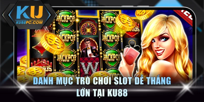 Chơi Slot Dễ Thắng Jackpot Nổ Hũ Giá Trị Cao 1000+ Tỷ Đồng 3 Danh mục trò chơi slot dễ thắng lớn tại KU88