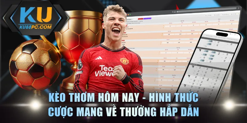 Kèo Thơm Hôm Nay Là Gì? Nhận Diện Dấu Hiệu Ăn Thưởng Cao 2 Kèo thơm hôm nay - Hình thức cược mang về thưởng hấp dẫn