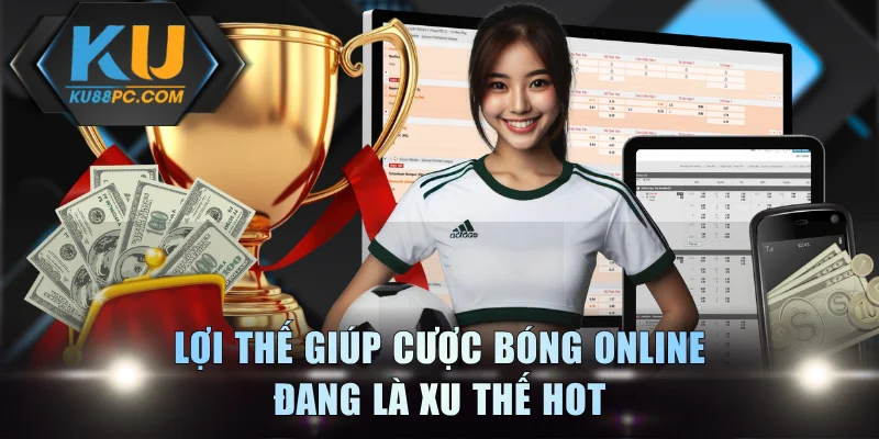 Lợi thế giúp cược bóng online đang là xu thế hot