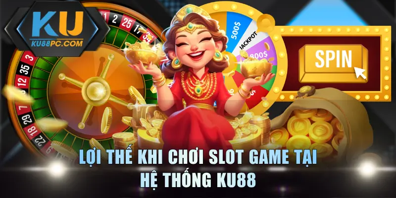 Quay Hũ Online KU88 - Game Đổi Thưởng Không Thể Bỏ Lỡ 4 Lợi thế khi chơi slot game tại hệ thống KU88