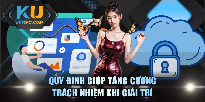 Chơi Có Trách Nhiệm KU88 Giúp Giải Trí Thăng Hoa, An Toàn 2 Quy định giúp tăng cường trách nhiệm khi giải trí