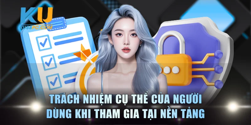 Chính Sách Bảo Mật KU88 - Nguyên Tắc Quản Lý Dữ Liệu 3 Trách nhiệm cụ thể của người dùng khi tham gia tại nền tảng