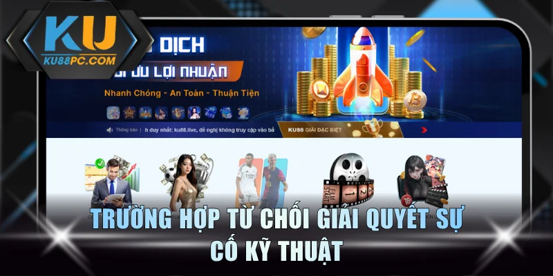 Miễn Trừ Trách Nhiệm KU88 - Duy Trì Hoạt Động Công Bằng 2 Trường hợp từ chối giải quyết sự cố kỹ thuật