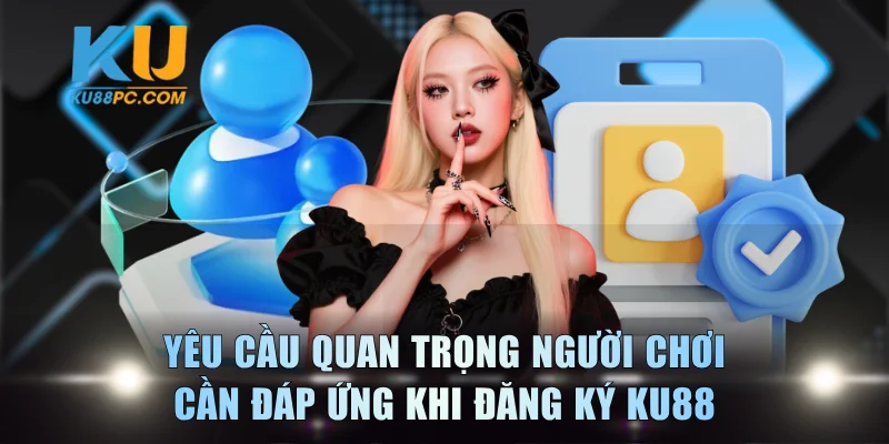 Đăng Ký KU88 - Quy Trình Tạo Tài Khoản Siêu Nhanh Gọn 1 Yêu cầu quan trọng người chơi cần đáp ứng khi đăng ký KU88