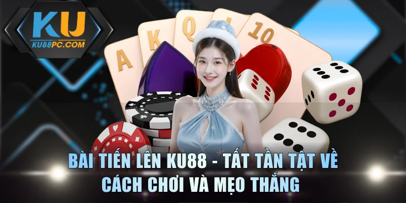 Bài Tiến Lên KU88 - Tất Tần Tật Về Cách Chơi Và Mẹo Thắng 1 Bài Tiến Lên