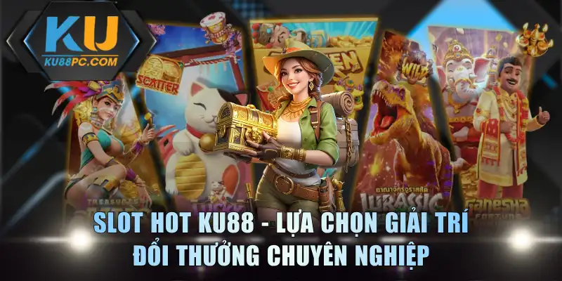 Slot Hot KU88 - Lựa Chọn Giải Trí Đổi Thưởng Chuyên Nghiệp 1 Slot Hot